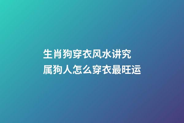 生肖狗穿衣风水讲究 属狗人怎么穿衣最旺运